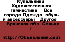 Купальники. Художественная гимнастика. - Все города Одежда, обувь и аксессуары » Другое   . Брянская обл.,Сельцо г.